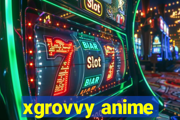 xgrovvy anime